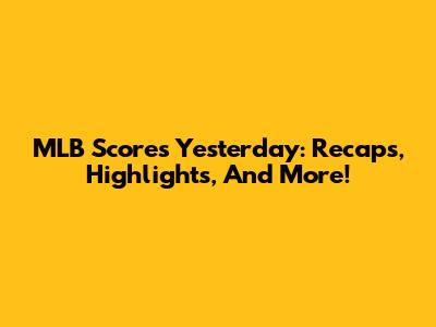 MLB Scores Yesterday: Recaps, Highlights, And More!