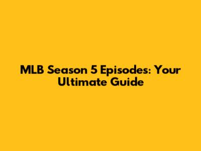 MLB Season 5 Episodes: Your Ultimate Guide