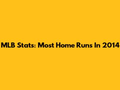 MLB Stats: Most Home Runs In 2014