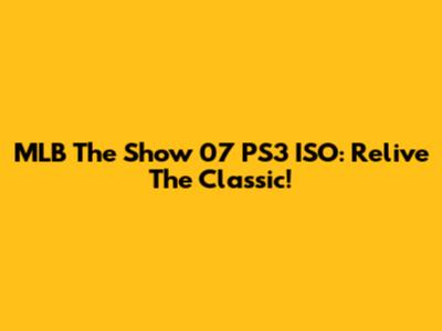 MLB The Show 07 PS3 ISO: Relive The Classic!