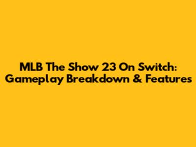 MLB The Show 23 On Switch: Gameplay Breakdown & Features
