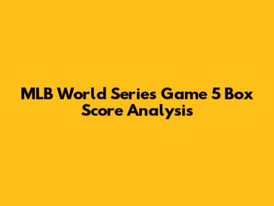 MLB World Series Game 5 Box Score Analysis