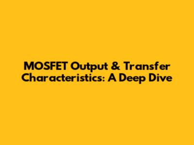 MOSFET Output & Transfer Characteristics: A Deep Dive