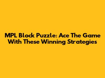 MPL Block Puzzle: Ace The Game With These Winning Strategies