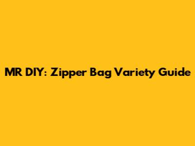 MR DIY: Zipper Bag Variety Guide