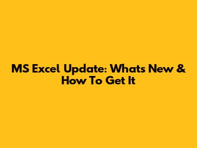 MS Excel Update: What's New & How To Get It