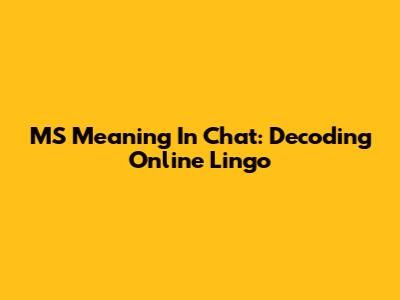 MS Meaning In Chat: Decoding Online Lingo