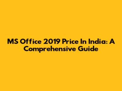 MS Office 2019 Price In India: A Comprehensive Guide