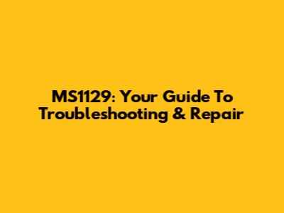 MS1129: Your Guide To Troubleshooting & Repair