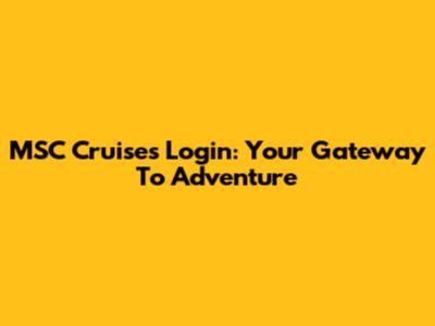 MSC Cruises Login: Your Gateway To Adventure