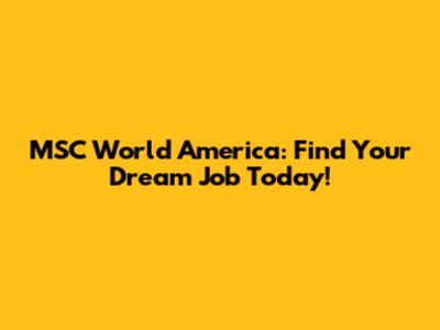 MSC World America: Find Your Dream Job Today!