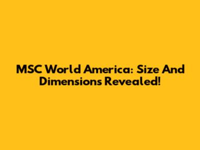 MSC World America: Size And Dimensions Revealed!