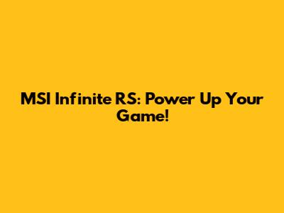 MSI Infinite RS: Power Up Your Game!