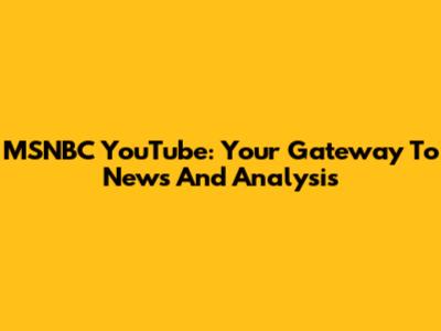 MSNBC YouTube: Your Gateway To News And Analysis