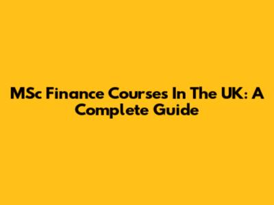 MSc Finance Courses In The UK: A Complete Guide