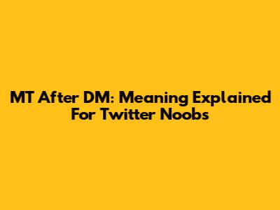MT After DM: Meaning Explained For Twitter Noobs