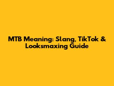 MTB Meaning: Slang, TikTok & Looksmaxing Guide