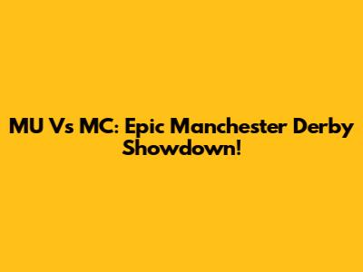 MU Vs MC: Epic Manchester Derby Showdown!
