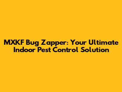 MXKF Bug Zapper: Your Ultimate Indoor Pest Control Solution