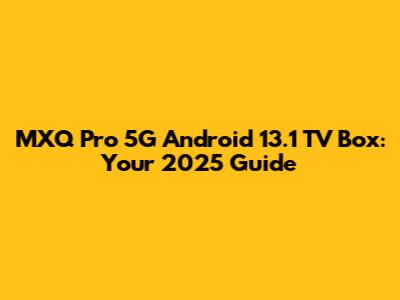 MXQ Pro 5G Android 13.1 TV Box: Your 2025 Guide