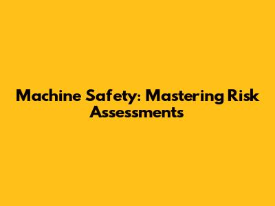 Machine Safety: Mastering Risk Assessments