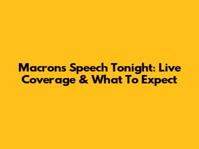 Macron's Speech Tonight: Live Coverage & What To Expect
