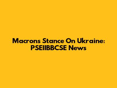 Macron's Stance On Ukraine: PSEIIBBCSE News