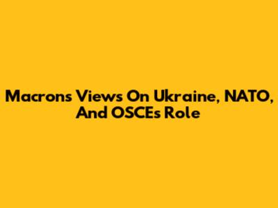 Macron's Views On Ukraine, NATO, And OSCE's Role