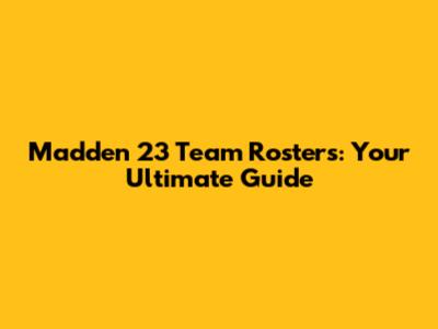 Madden 23 Team Rosters: Your Ultimate Guide