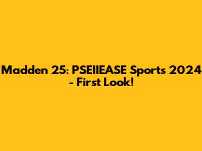 Madden 25: PSEIIEASE Sports 2024 - First Look!