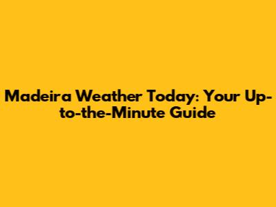 Madeira Weather Today: Your Up-to-the-Minute Guide