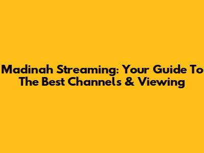 Madinah Streaming: Your Guide To The Best Channels & Viewing