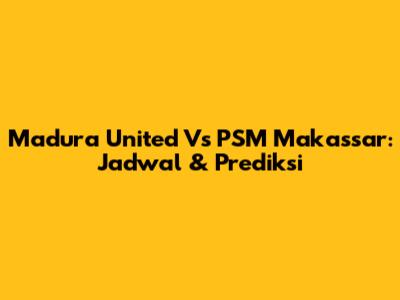 Madura United Vs PSM Makassar: Jadwal & Prediksi