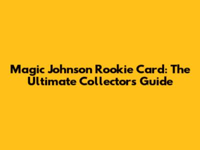 Magic Johnson Rookie Card: The Ultimate Collector's Guide