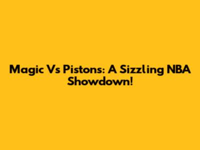 Magic Vs Pistons: A Sizzling NBA Showdown!