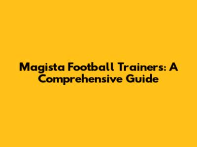 Magista Football Trainers: A Comprehensive Guide