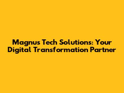 Magnus Tech Solutions: Your Digital Transformation Partner