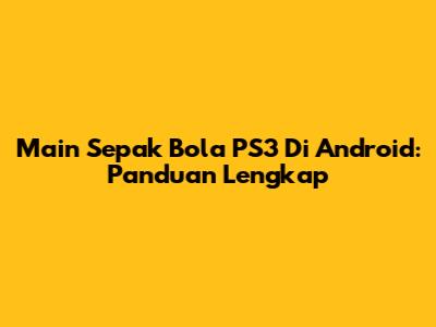 Main Sepak Bola PS3 Di Android: Panduan Lengkap