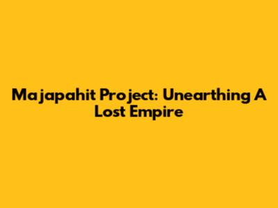 Majapahit Project: Unearthing A Lost Empire