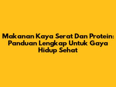 Makanan Kaya Serat Dan Protein: Panduan Lengkap Untuk Gaya Hidup Sehat