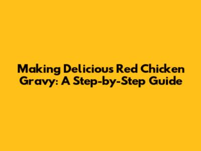 Making Delicious Red Chicken Gravy: A Step-by-Step Guide