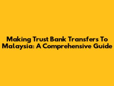 Making Trust Bank Transfers To Malaysia: A Comprehensive Guide