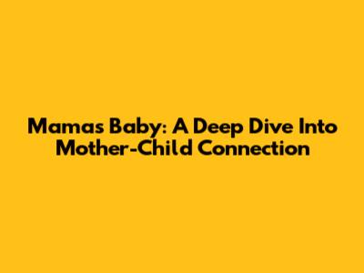 Mama's Baby: A Deep Dive Into Mother-Child Connection