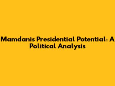Mamdani's Presidential Potential: A Political Analysis