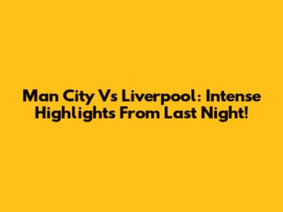 Man City Vs Liverpool: Intense Highlights From Last Night!