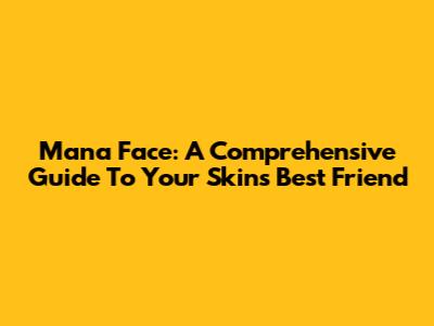 Mana Face: A Comprehensive Guide To Your Skin's Best Friend