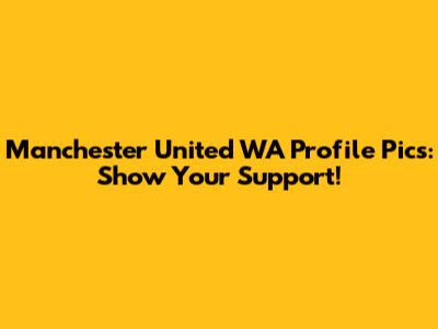 Manchester United WA Profile Pics: Show Your Support!