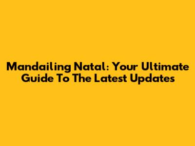 Mandailing Natal: Your Ultimate Guide To The Latest Updates