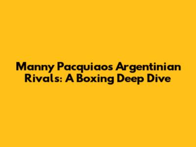 Manny Pacquiao's Argentinian Rivals: A Boxing Deep Dive
