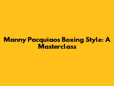 Manny Pacquiao's Boxing Style: A Masterclass